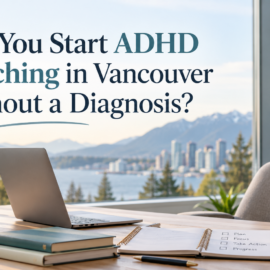 Can You Start ADHD Coaching in Vancouver Without a Diagnosis?
